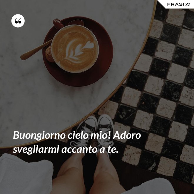 Buongiorno cielo mio! Adoro svegliarmi accanto a te. - Anonimo