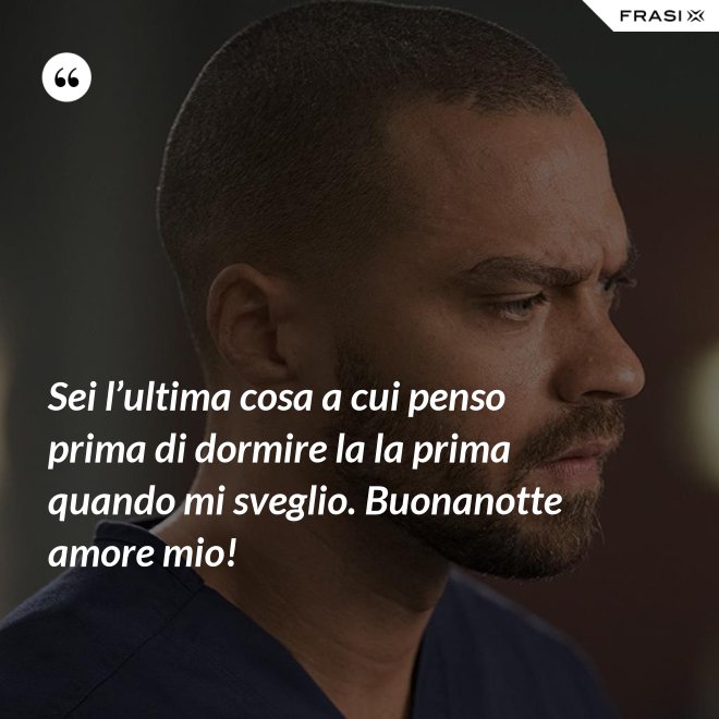 Sei l’ultima cosa a cui penso prima di dormire la la prima quando mi sveglio. Buonanotte amore mio! - Anonimo