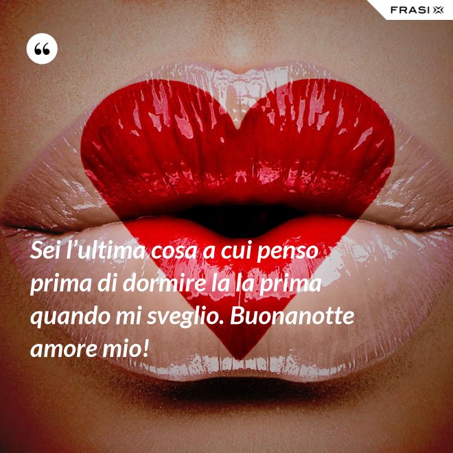 Sei l’ultima cosa a cui penso prima di dormire la la prima quando mi sveglio. Buonanotte amore mio! - Anonimo