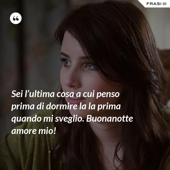 Sei l’ultima cosa a cui penso prima di dormire la la prima quando mi sveglio. Buonanotte amore mio! - Anonimo