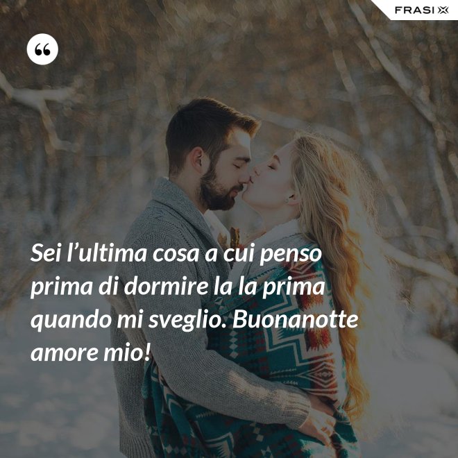 Sei l’ultima cosa a cui penso prima di dormire la la prima quando mi sveglio. Buonanotte amore mio! - Anonimo