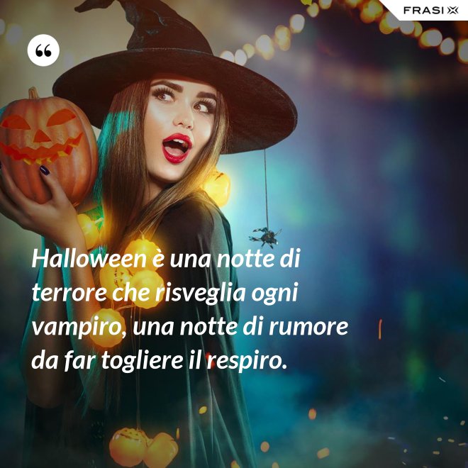 Halloween è una notte di terrore che risveglia ogni vampiro, una notte di rumore da far togliere il respiro. - Anonimo
