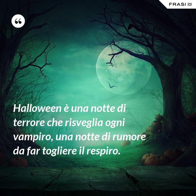 Halloween è una notte di terrore che risveglia ogni vampiro, una notte di rumore da far togliere il respiro. - Anonimo