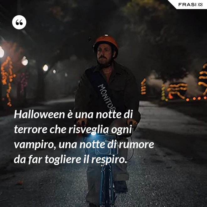 Halloween è una notte di terrore che risveglia ogni vampiro, una notte di rumore da far togliere il respiro. - Anonimo