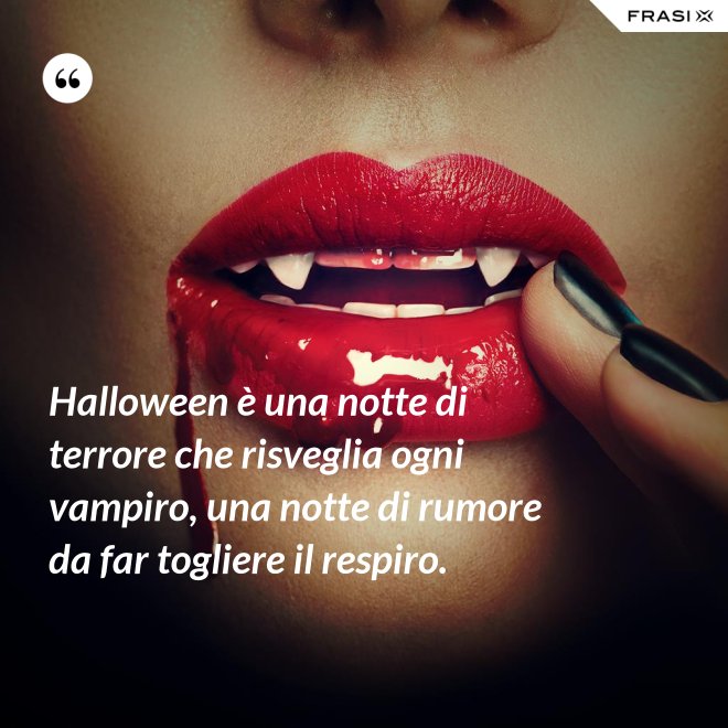 Halloween è una notte di terrore che risveglia ogni vampiro, una notte di rumore da far togliere il respiro. - Anonimo