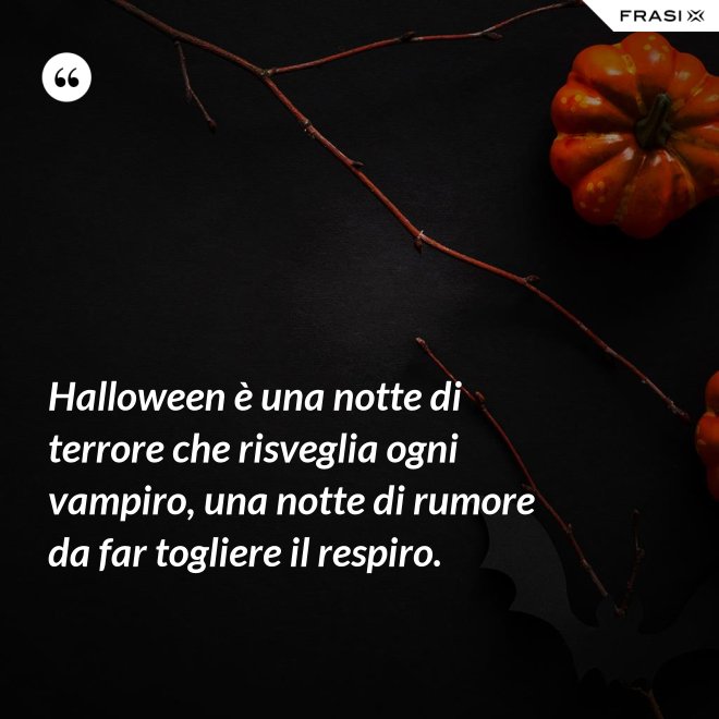 Halloween è una notte di terrore che risveglia ogni vampiro, una notte di rumore da far togliere il respiro. - Anonimo