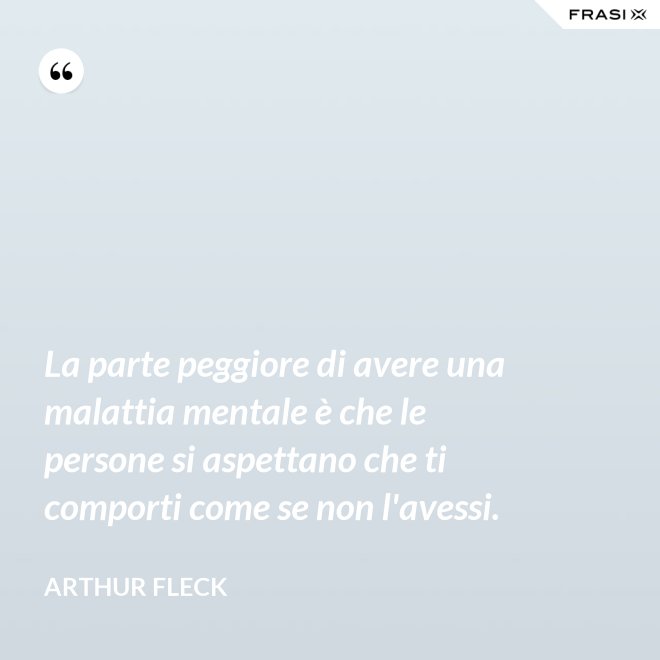 La parte peggiore di avere una malattia mentale è che le persone si aspettano che ti comporti come se non l'avessi. - Arthur Fleck