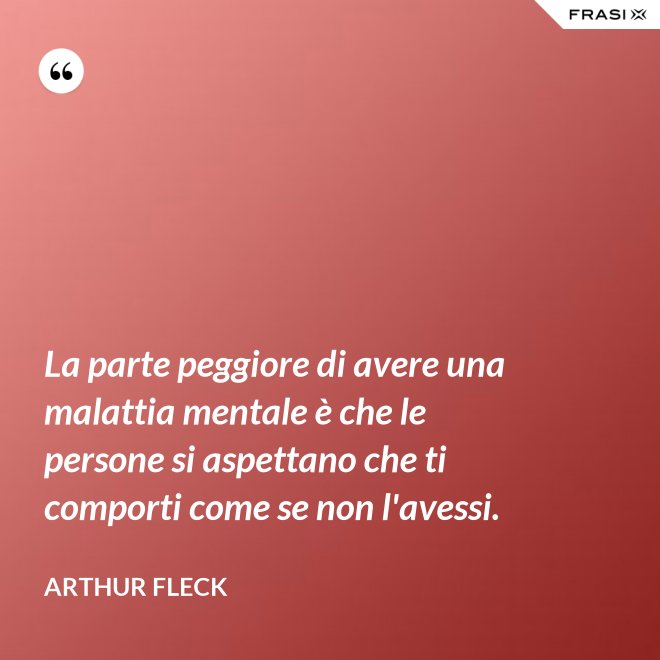 La parte peggiore di avere una malattia mentale è che le persone si aspettano che ti comporti come se non l'avessi. - Arthur Fleck