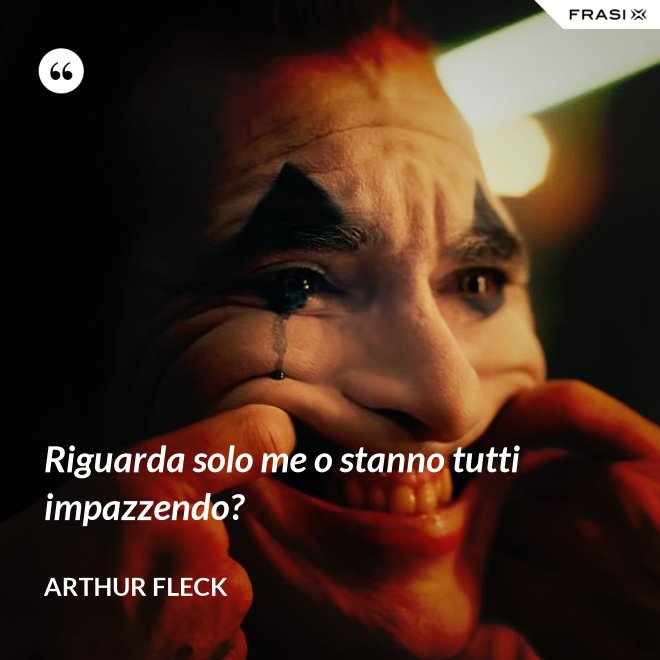 Riguarda solo me o stanno tutti impazzendo? - Arthur Fleck