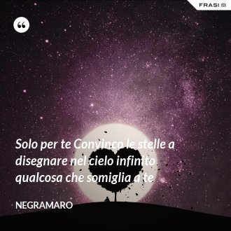 Solo per te Convinco le stelle a disegnare nel cielo infinito qualcosa che somiglia a te - Negramaro
