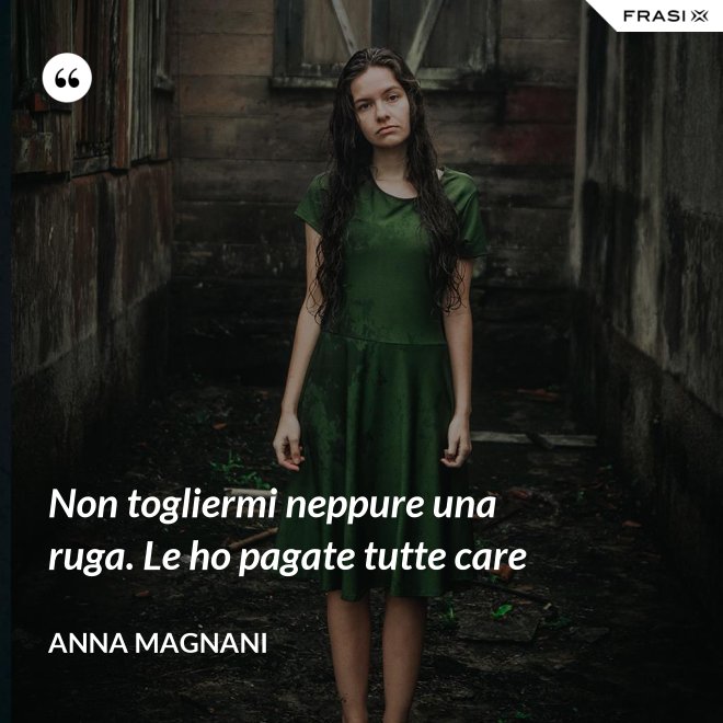Non togliermi neppure una ruga. Le ho pagate tutte care - Anna Magnani