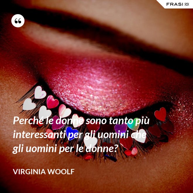 Perché le donne sono tanto più interessanti per gli uomini che gli uomini per le donne? - Virginia Woolf
