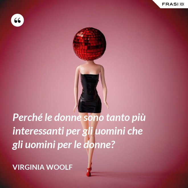 Perché le donne sono tanto più interessanti per gli uomini che gli uomini per le donne? - Virginia Woolf
