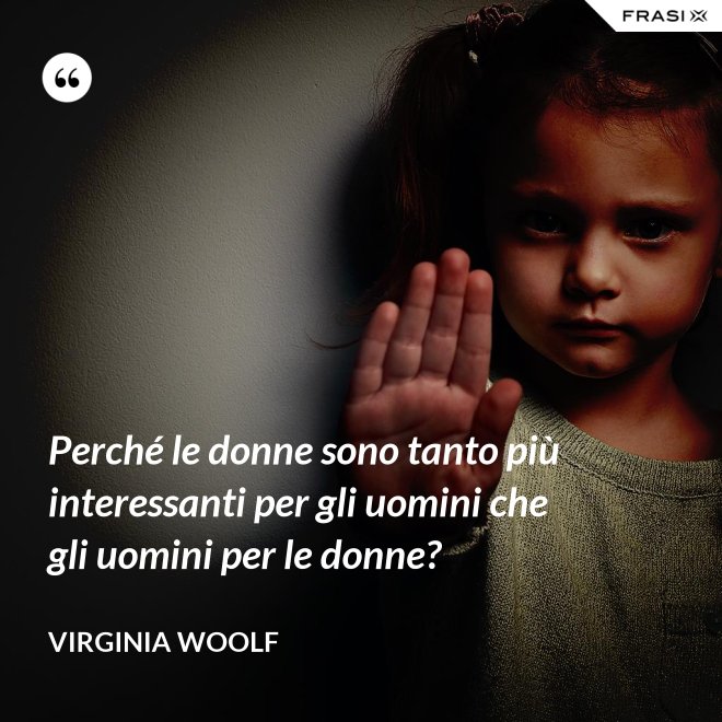 Perché le donne sono tanto più interessanti per gli uomini che gli uomini per le donne? - Virginia Woolf
