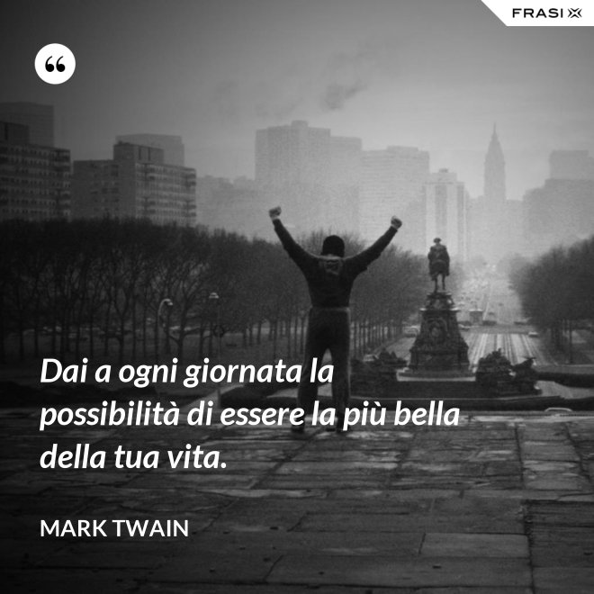 Dai a ogni giornata la possibilità di essere la più bella della tua vita. - Mark Twain