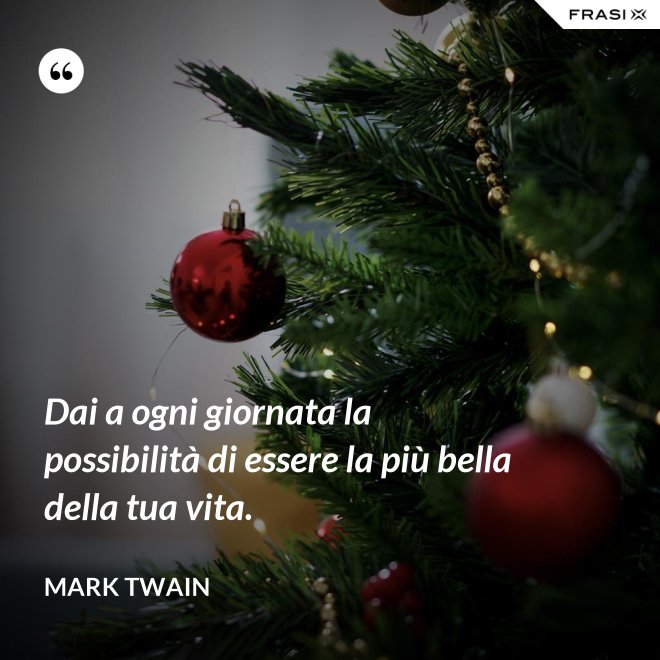 Dai a ogni giornata la possibilità di essere la più bella della tua vita. - Mark Twain