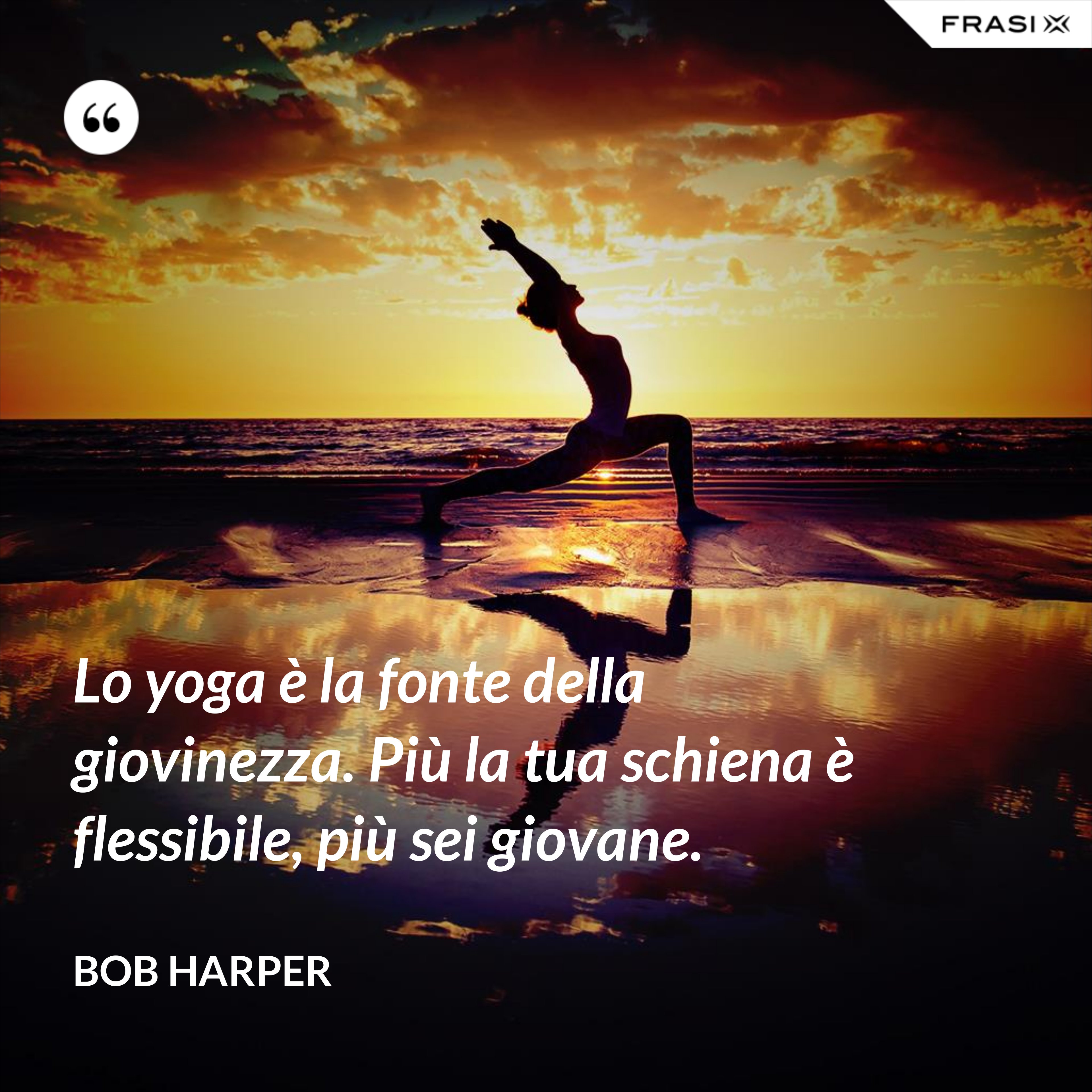Lo yoga è la fonte della giovinezza. Più la tua schiena è flessibile, più sei giovane. - Bob Harper