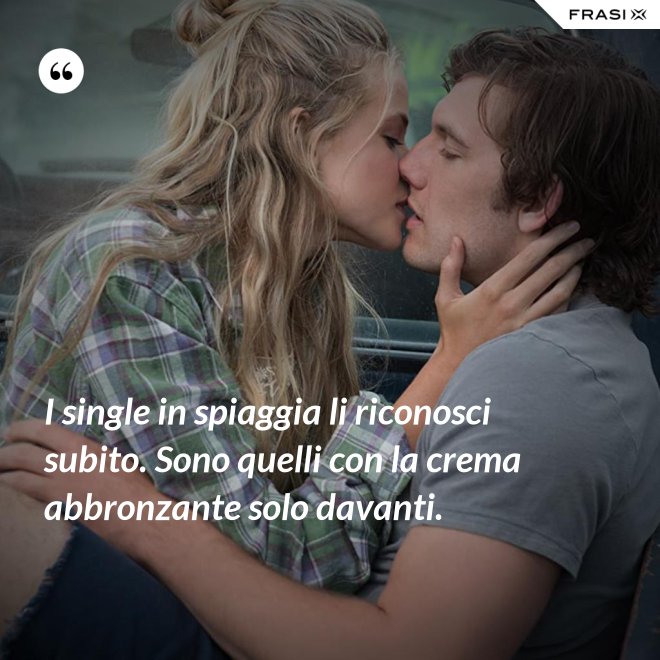 I single in spiaggia li riconosci subito. Sono quelli con la crema abbronzante solo davanti. - Anonimo
