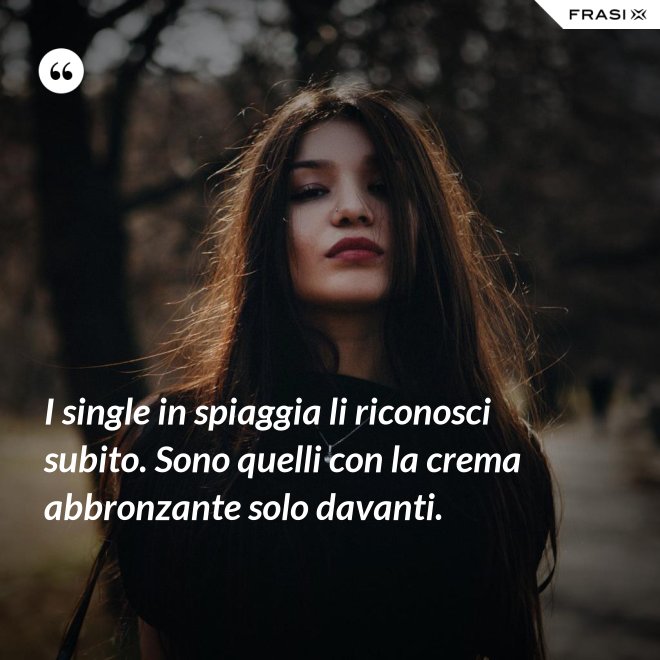 I single in spiaggia li riconosci subito. Sono quelli con la crema abbronzante solo davanti. - Anonimo