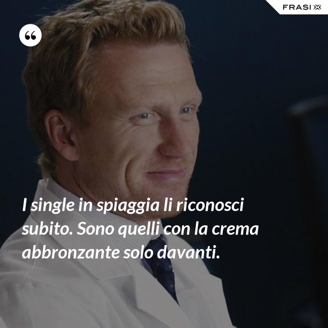 I single in spiaggia li riconosci subito. Sono quelli con la crema abbronzante solo davanti. - Anonimo
