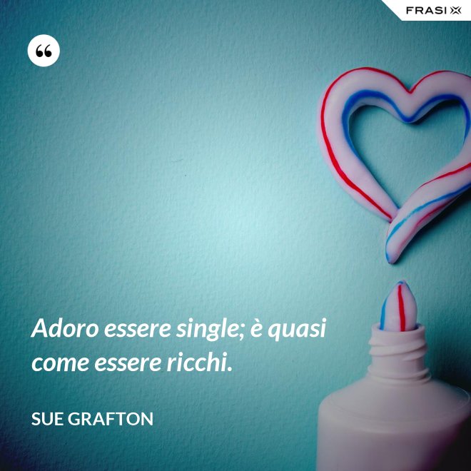 Adoro essere single; è quasi come essere ricchi. - Sue Grafton