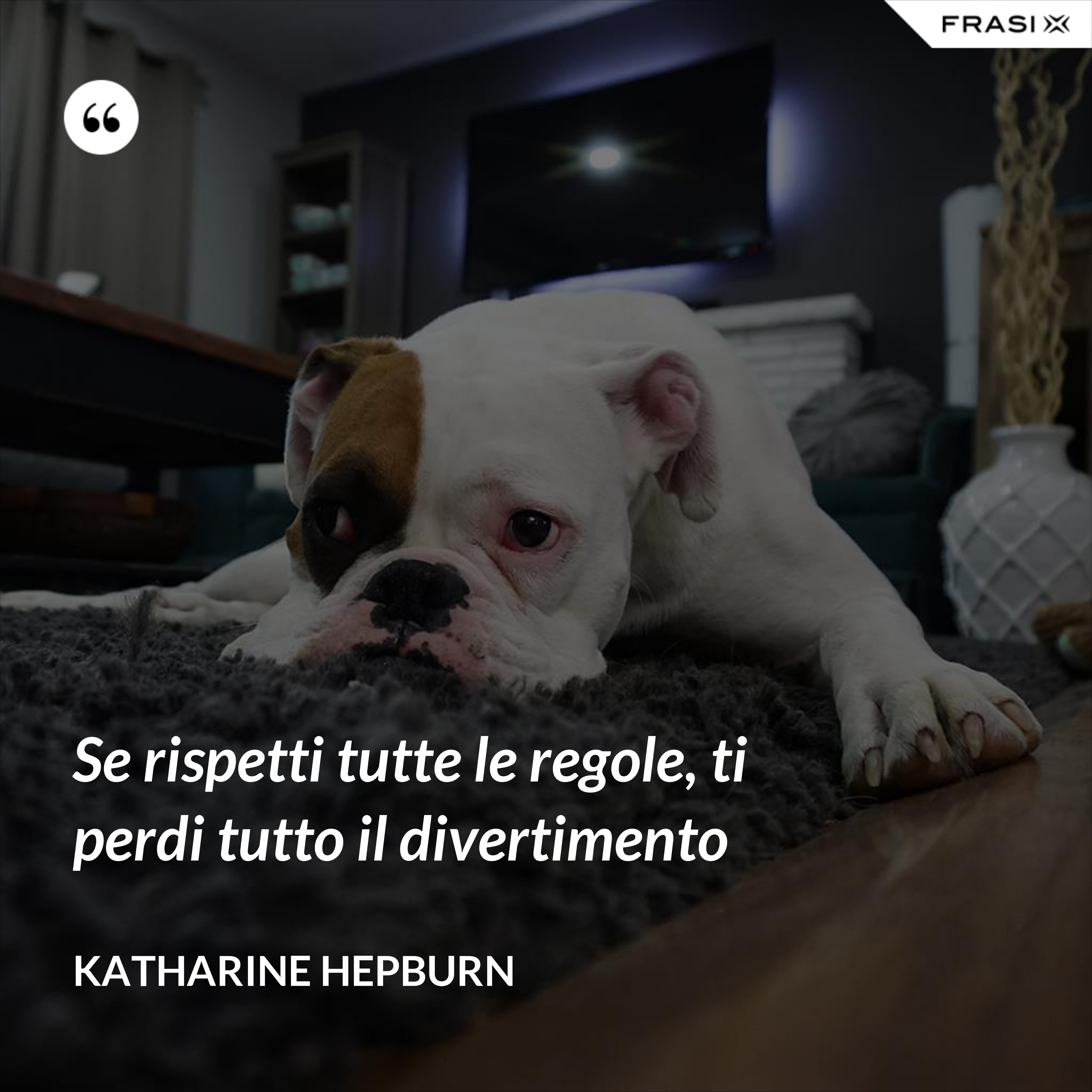 Se rispetti tutte le regole, ti perdi tutto il divertimento - Katharine Hepburn