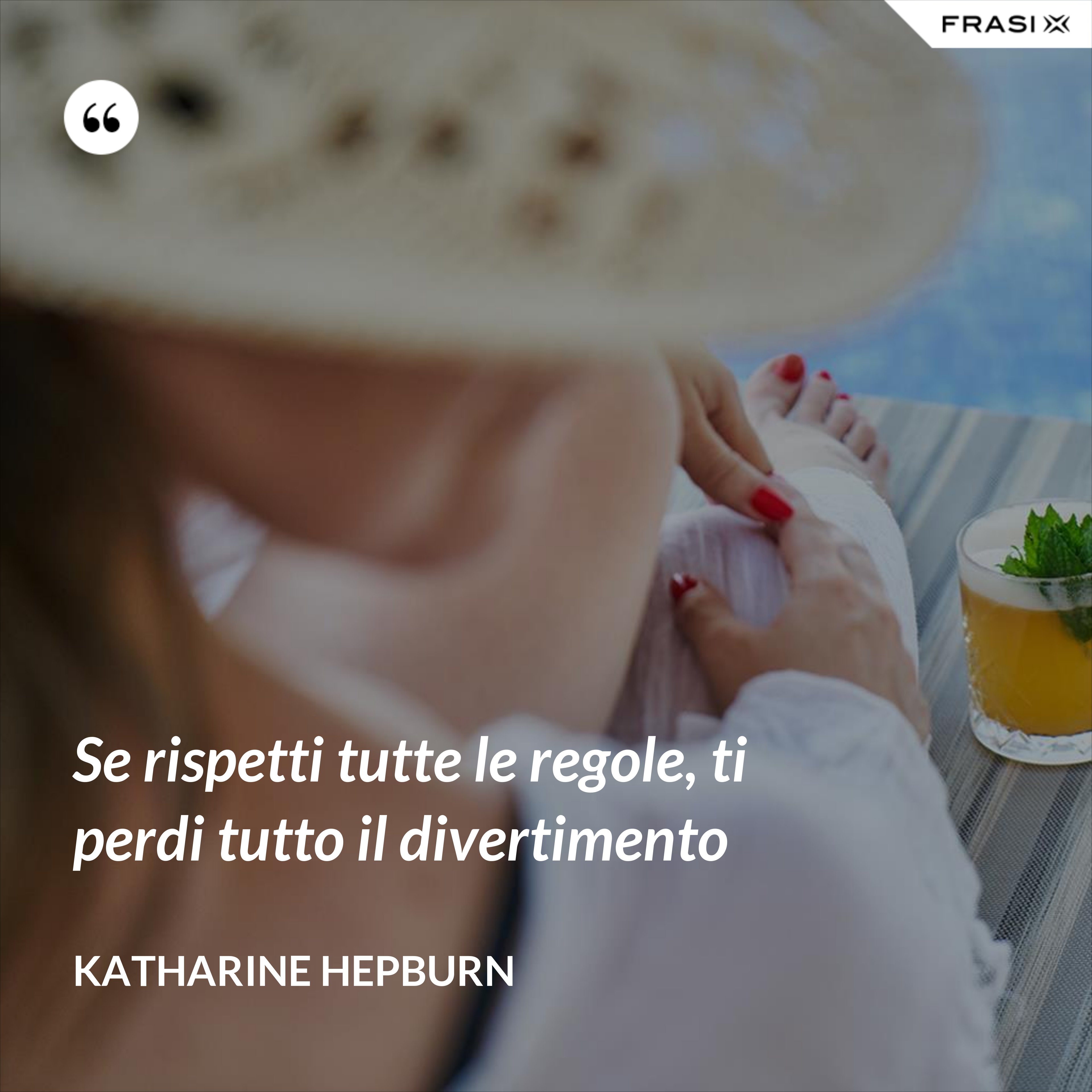 Se rispetti tutte le regole, ti perdi tutto il divertimento - Katharine Hepburn