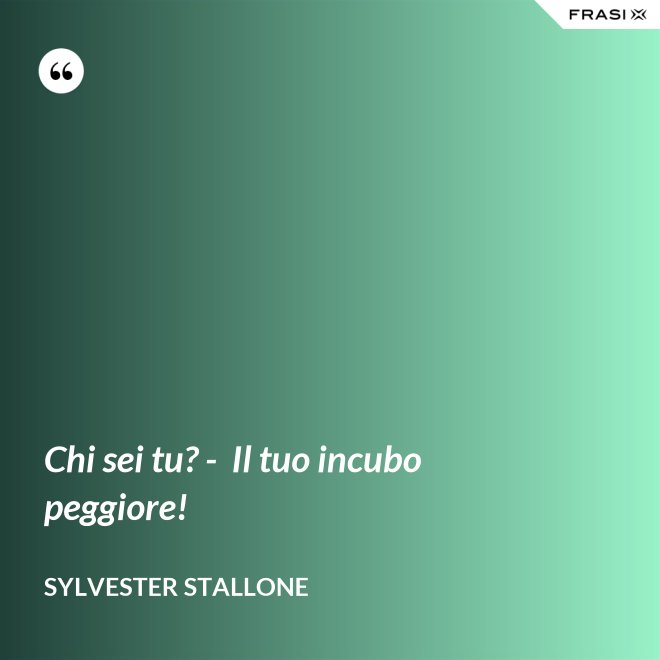 Chi sei tu? -  Il tuo incubo peggiore! - Sylvester Stallone