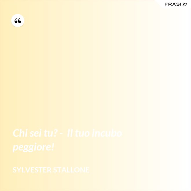 Chi sei tu? -  Il tuo incubo peggiore! - Sylvester Stallone