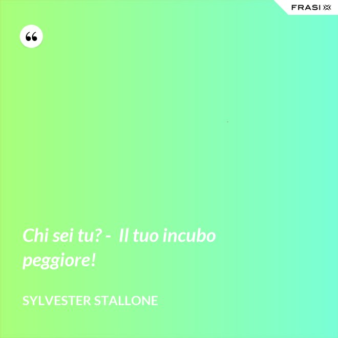 Chi sei tu? -  Il tuo incubo peggiore! - Sylvester Stallone