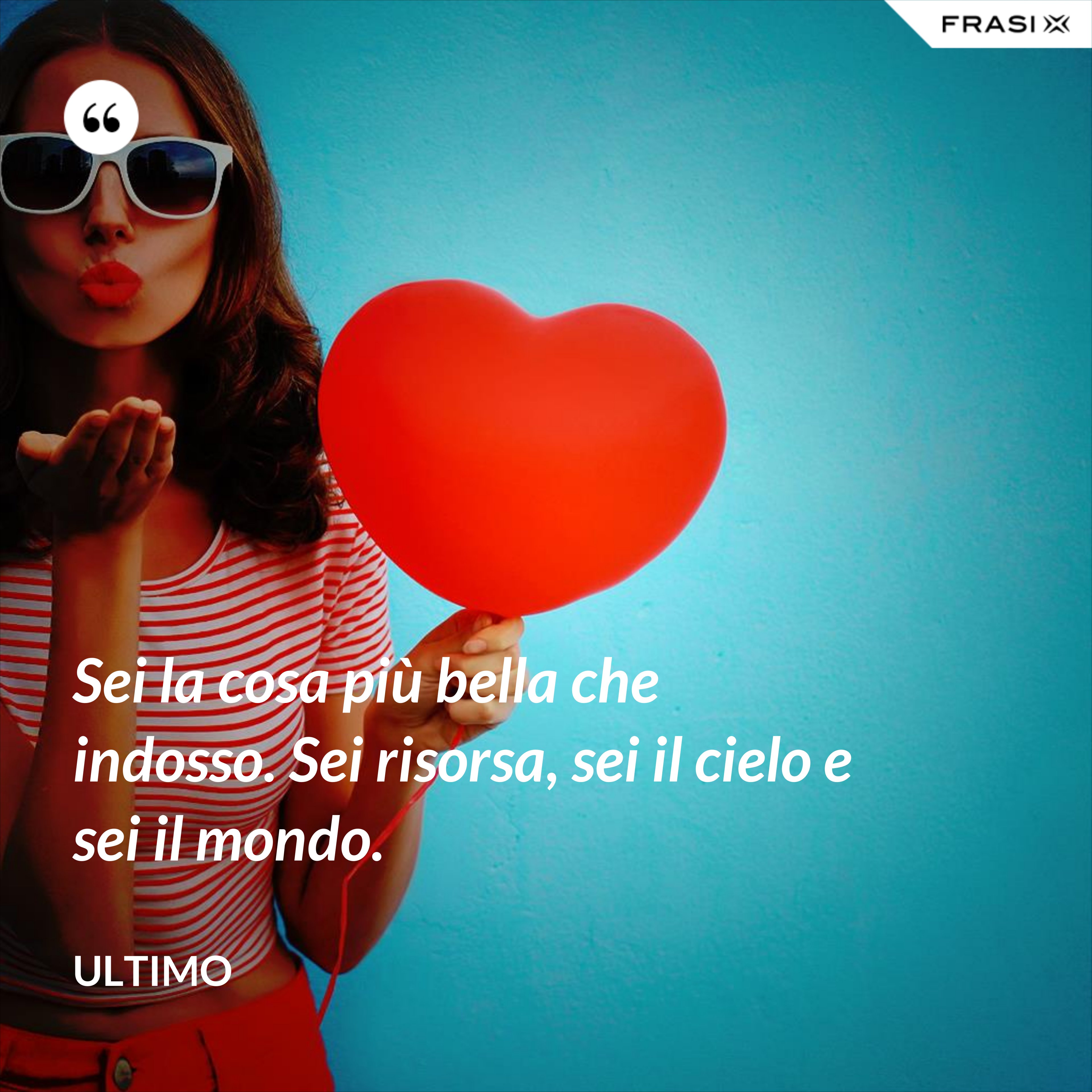 Sei la cosa più bella che indosso. Sei risorsa, sei il cielo e sei il mondo. - Ultimo