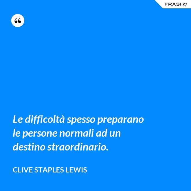 Le difficoltà spesso preparano le persone normali ad un destino straordinario. - Clive Staples Lewis