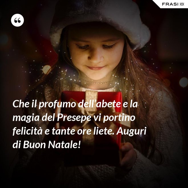 Che il profumo dell’abete e la magia del Presepe vi portino felicità e tante ore liete. Auguri di Buon Natale! - Anonimo
