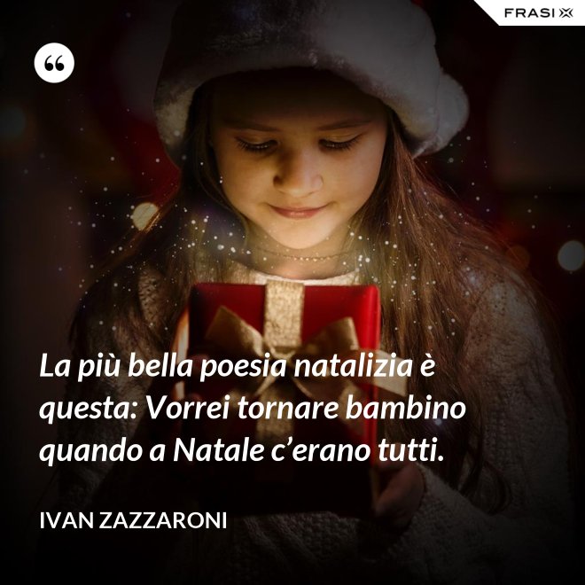La più bella poesia natalizia è questa: Vorrei tornare bambino quando a Natale c’erano tutti. - Ivan Zazzaroni