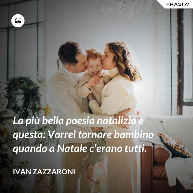 La più bella poesia natalizia è questa: Vorrei tornare bambino quando a Natale c’erano tutti. - Ivan Zazzaroni