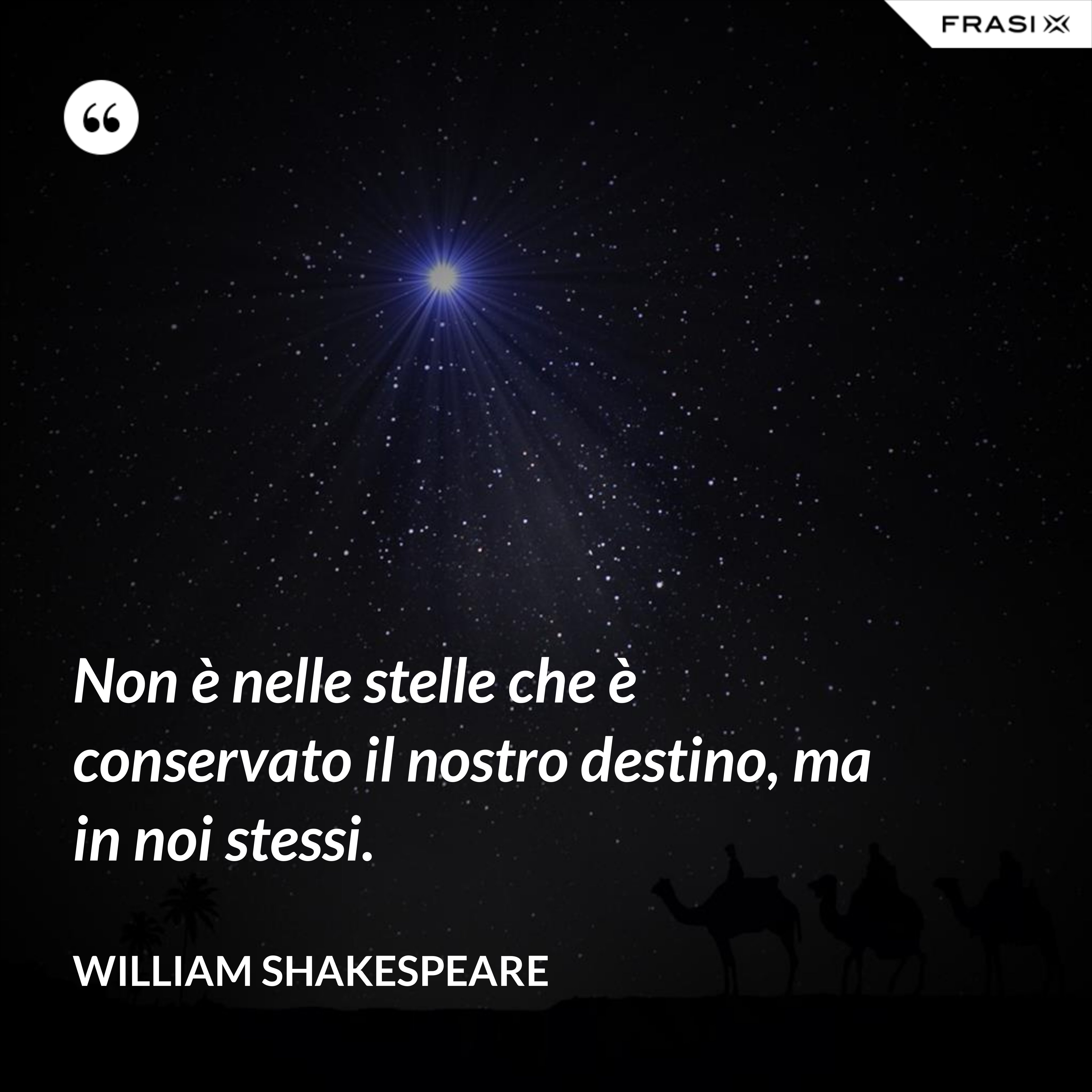 Non è nelle stelle che è conservato il nostro destino, ma in noi stessi. - William Shakespeare