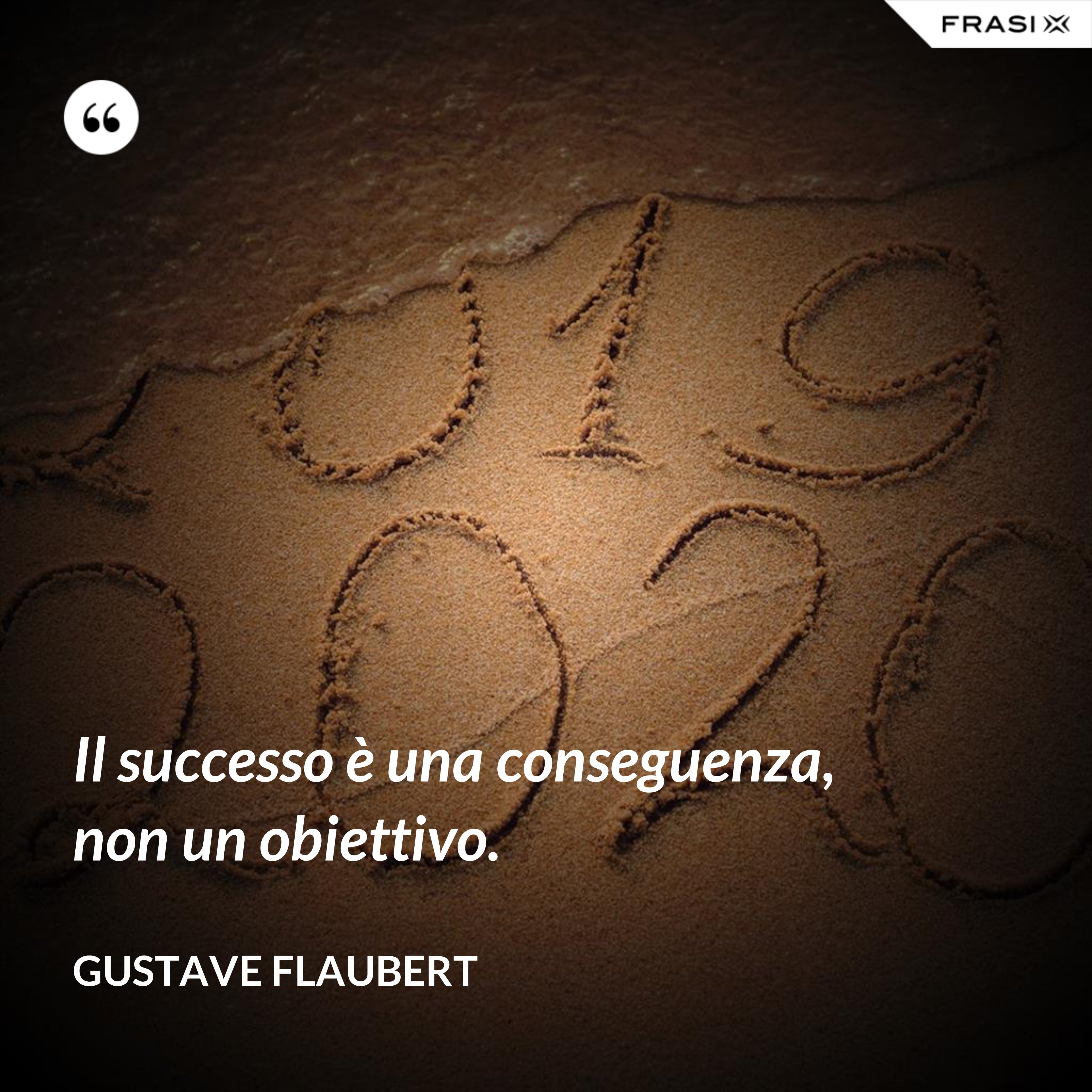 Il successo è una conseguenza, non un obiettivo. - Gustave Flaubert