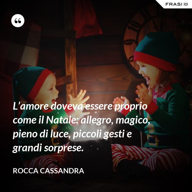 L’amore doveva essere proprio come il Natale: allegro, magico, pieno di luce, piccoli gesti e grandi sorprese. - Rocca Cassandra
