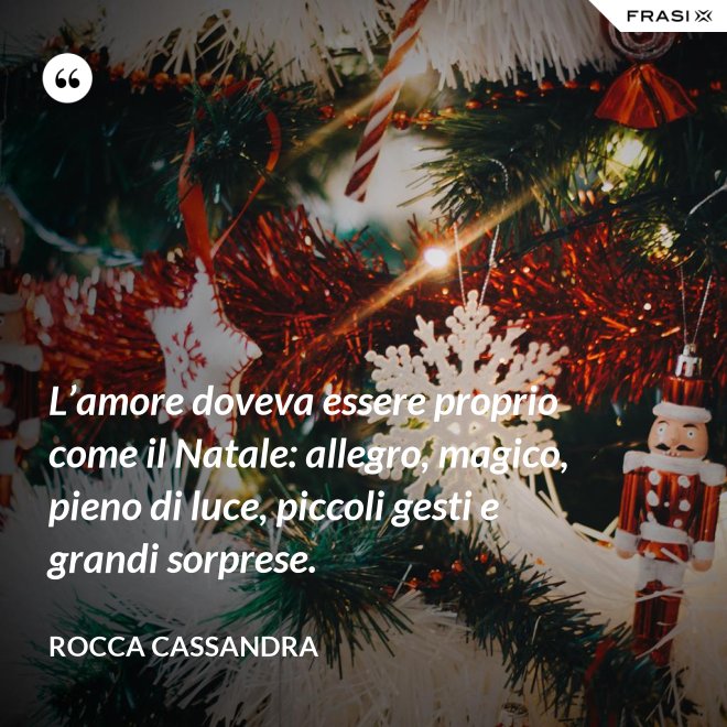 L’amore doveva essere proprio come il Natale: allegro, magico, pieno di luce, piccoli gesti e grandi sorprese. - Rocca Cassandra