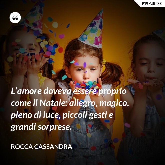 L’amore doveva essere proprio come il Natale: allegro, magico, pieno di luce, piccoli gesti e grandi sorprese. - Rocca Cassandra