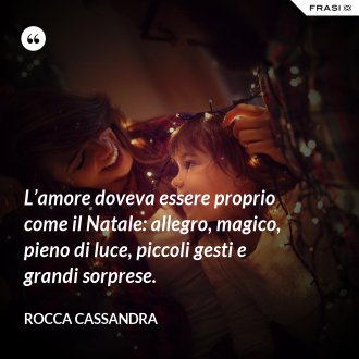 L’amore doveva essere proprio come il Natale: allegro, magico, pieno di luce, piccoli gesti e grandi sorprese. - Rocca Cassandra