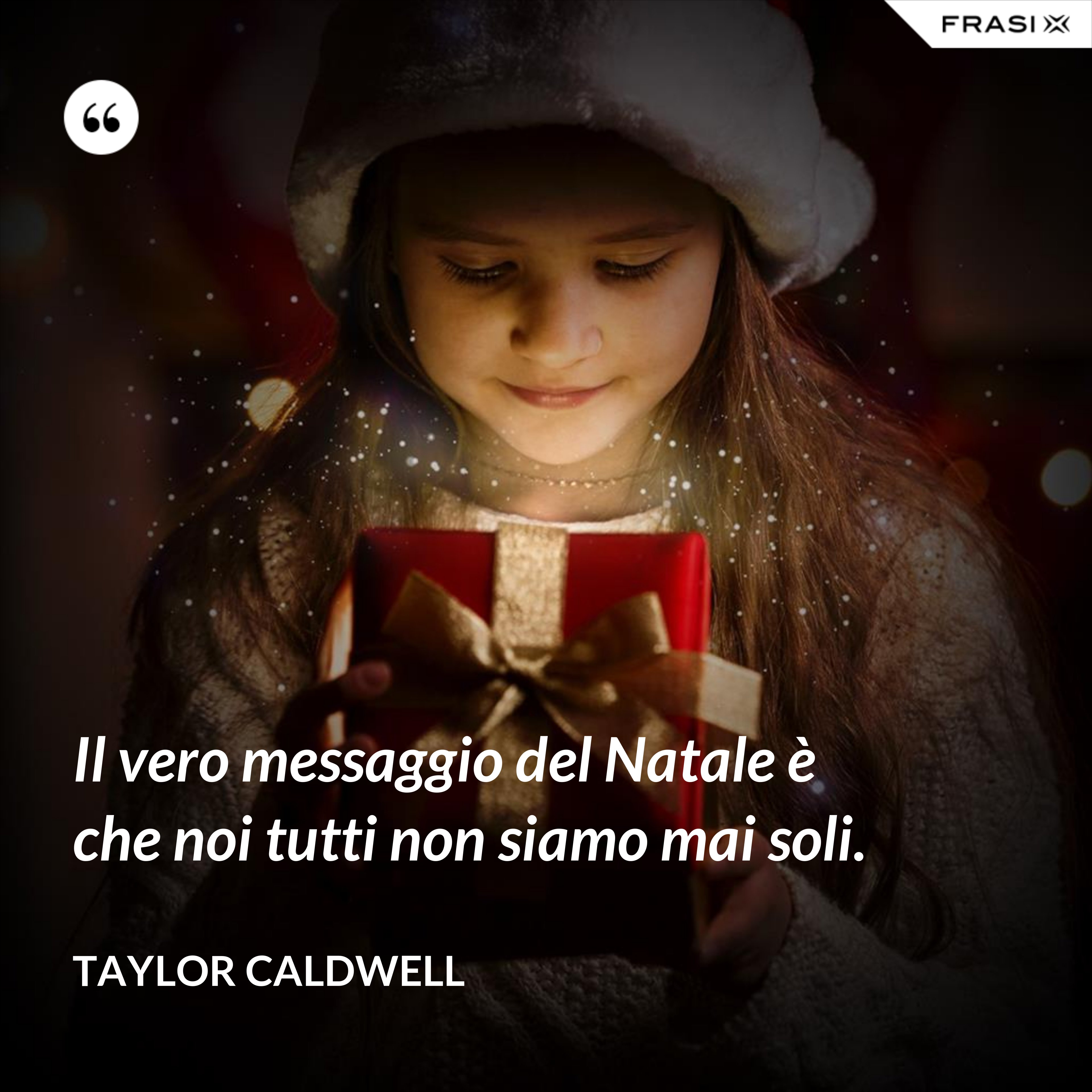 Il vero messaggio del Natale è che noi tutti non siamo mai soli. - Taylor Caldwell