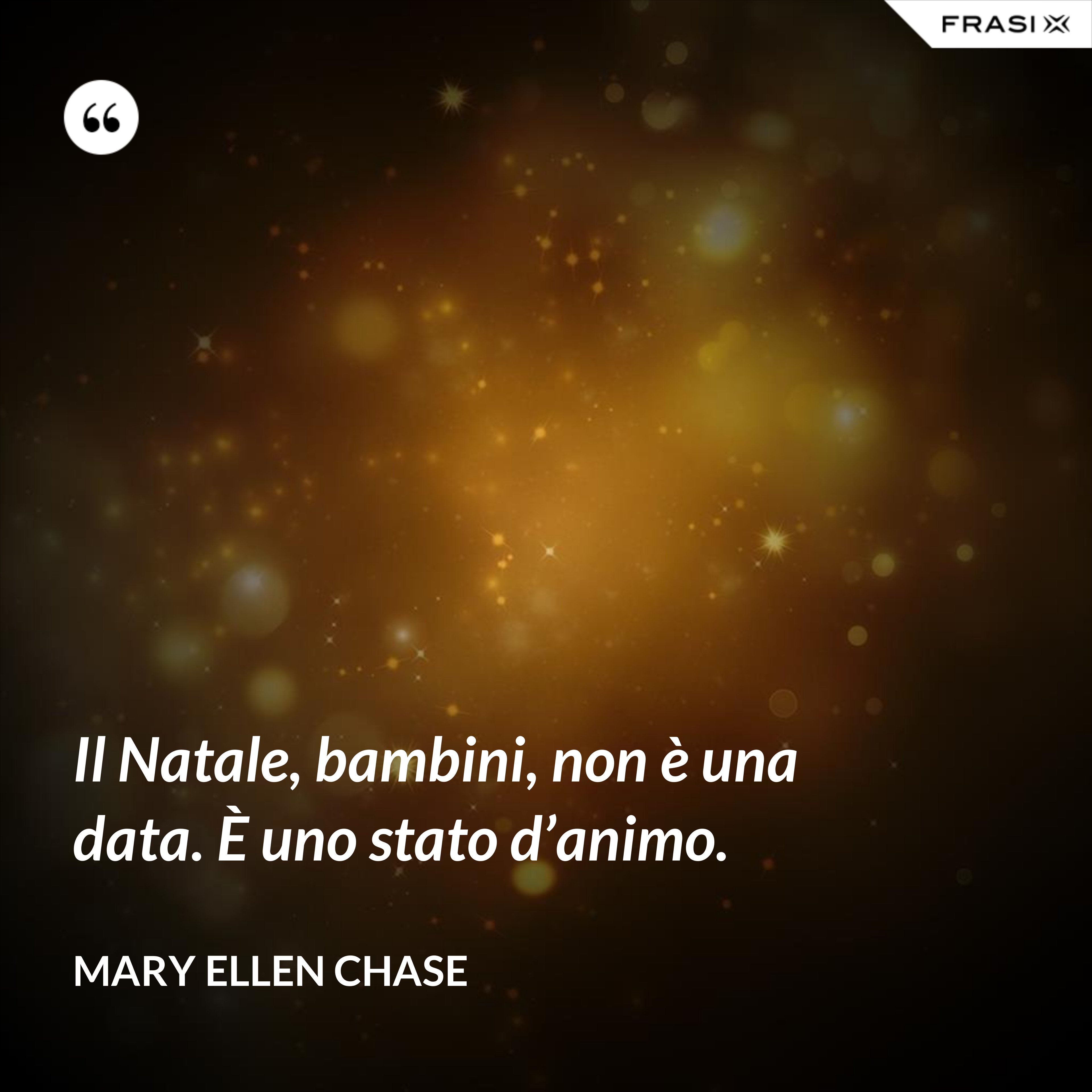 Il Natale, bambini, non è una data. È uno stato d’animo. - Mary Ellen Chase