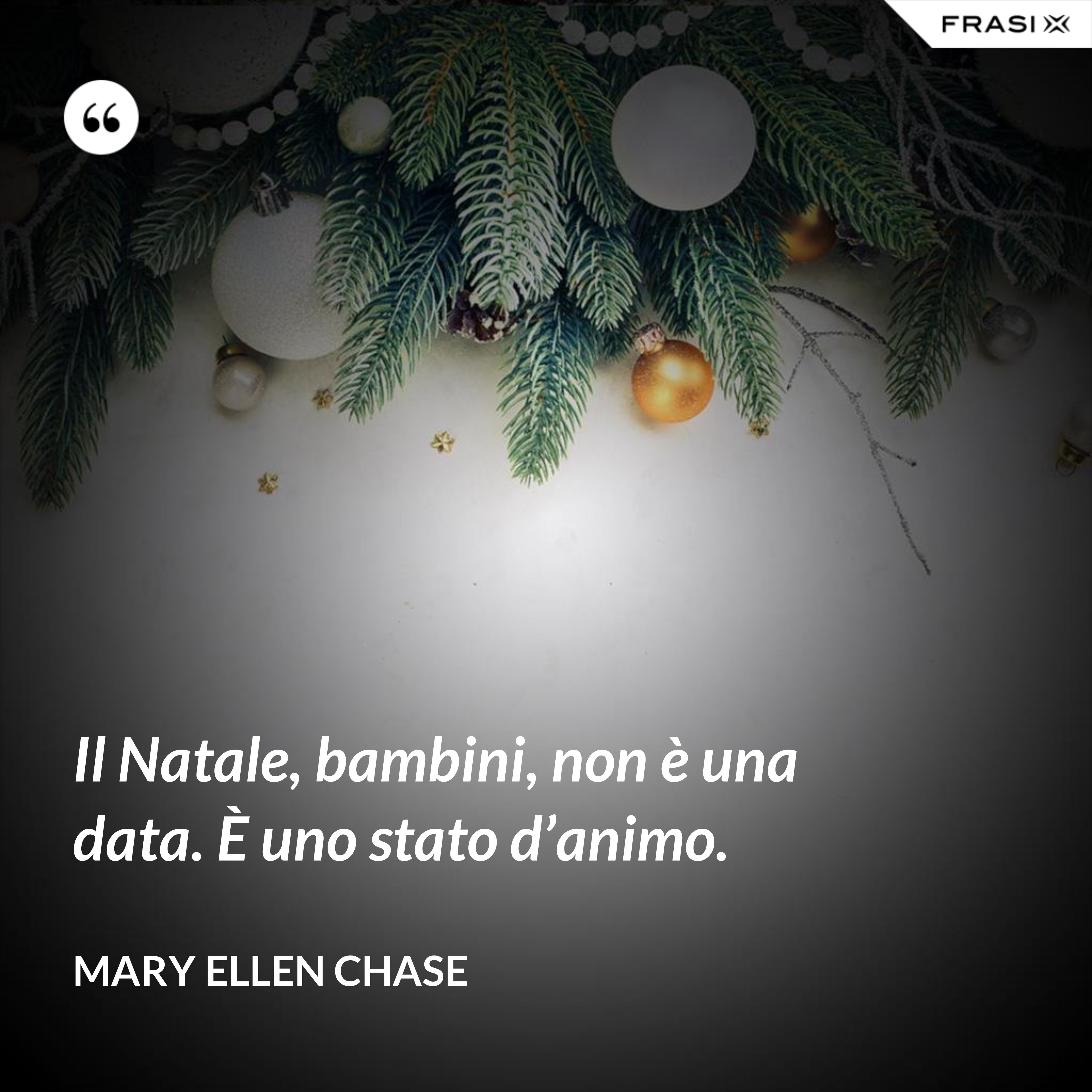 Il Natale, bambini, non è una data. È uno stato d’animo. - Mary Ellen Chase