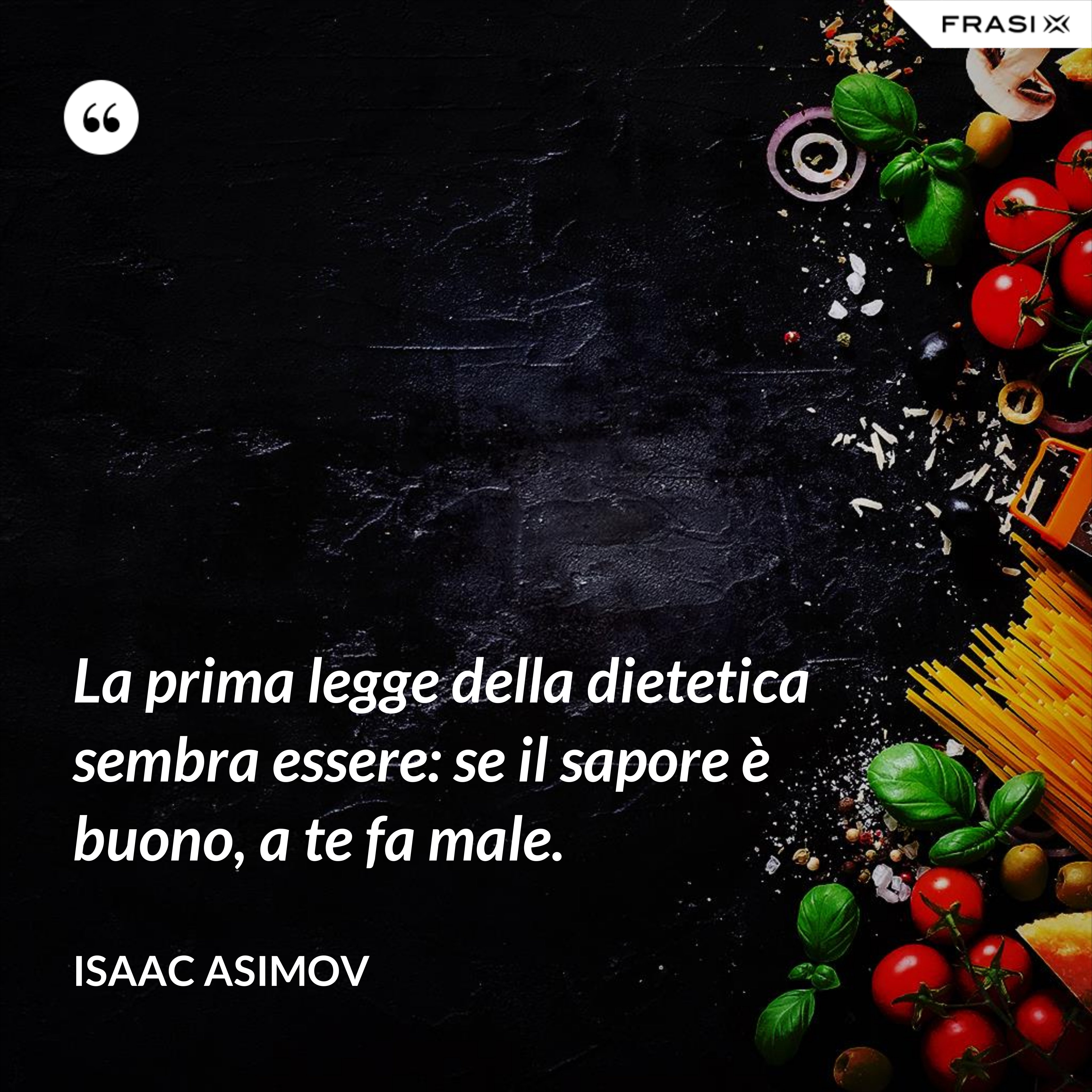 La prima legge della dietetica sembra essere: se il sapore è buono, a te fa male. - Isaac Asimov