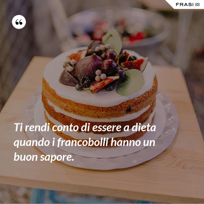 Ti rendi conto di essere a dieta quando i francobolli hanno un buon sapore. - Anonimo