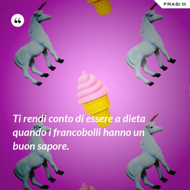 Ti rendi conto di essere a dieta quando i francobolli hanno un buon sapore. - Anonimo