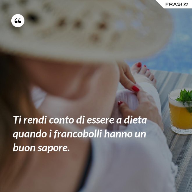Ti rendi conto di essere a dieta quando i francobolli hanno un buon sapore. - Anonimo