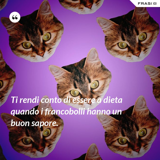 Ti rendi conto di essere a dieta quando i francobolli hanno un buon sapore. - Anonimo