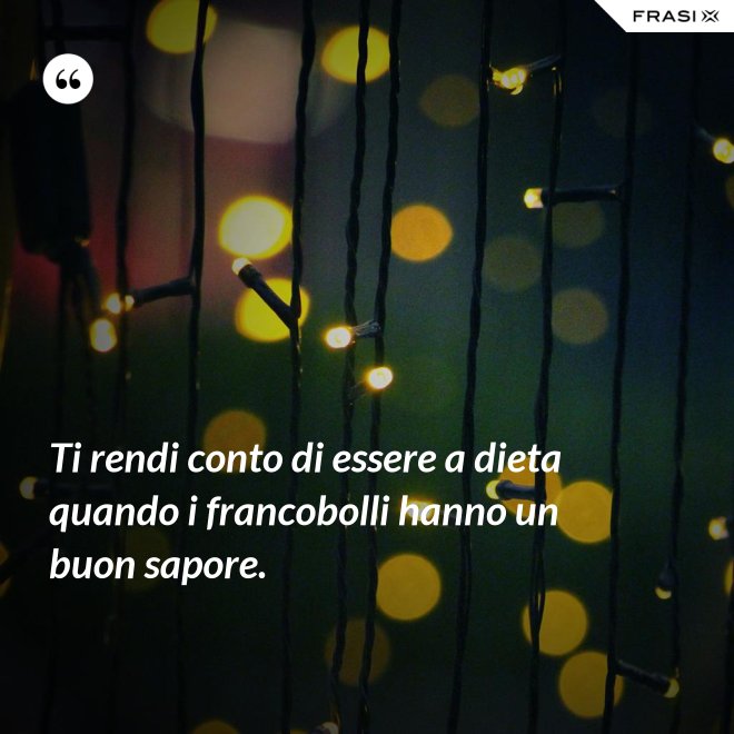 Ti rendi conto di essere a dieta quando i francobolli hanno un buon sapore. - Anonimo